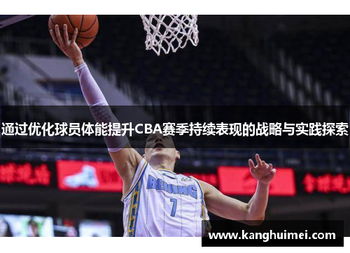 通过优化球员体能提升CBA赛季持续表现的战略与实践探索