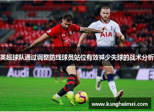 英超球队通过调整防线球员站位有效减少失球的战术分析
