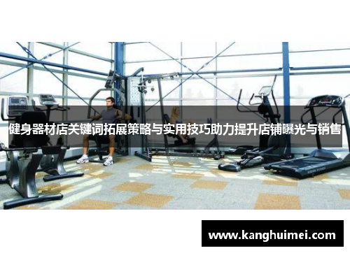 健身器材店关键词拓展策略与实用技巧助力提升店铺曝光与销售