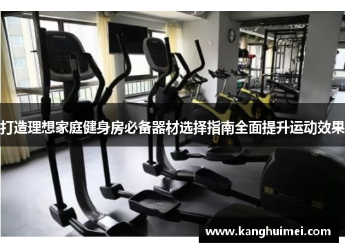 打造理想家庭健身房必备器材选择指南全面提升运动效果