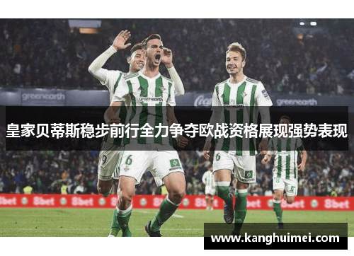 皇家贝蒂斯稳步前行全力争夺欧战资格展现强势表现